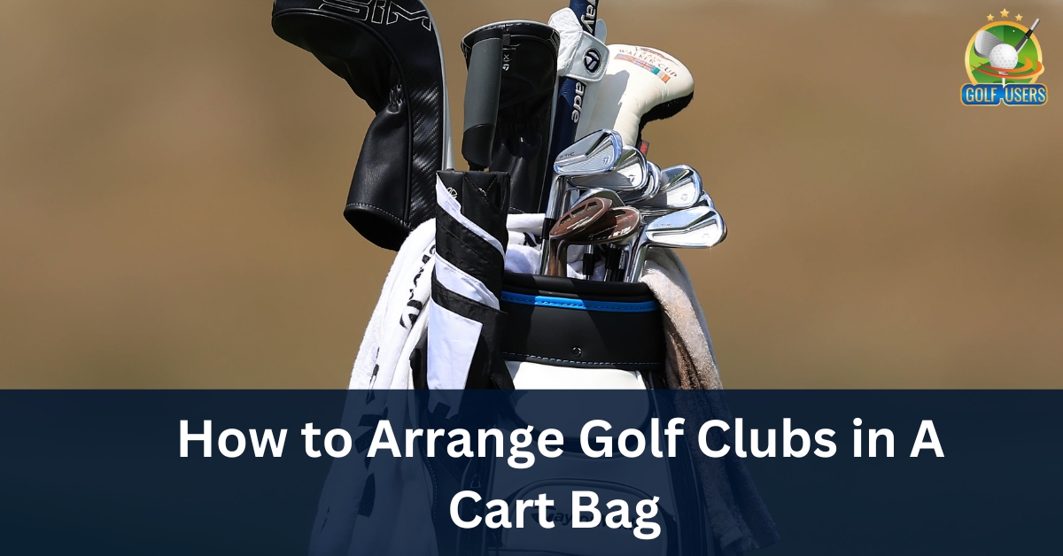 How to Arrange Golf Clubs in A Cart Bag