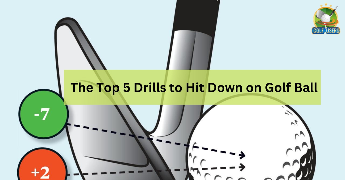 The Top 5 Drills to Hit Down on Golf Ball -Easy Guide