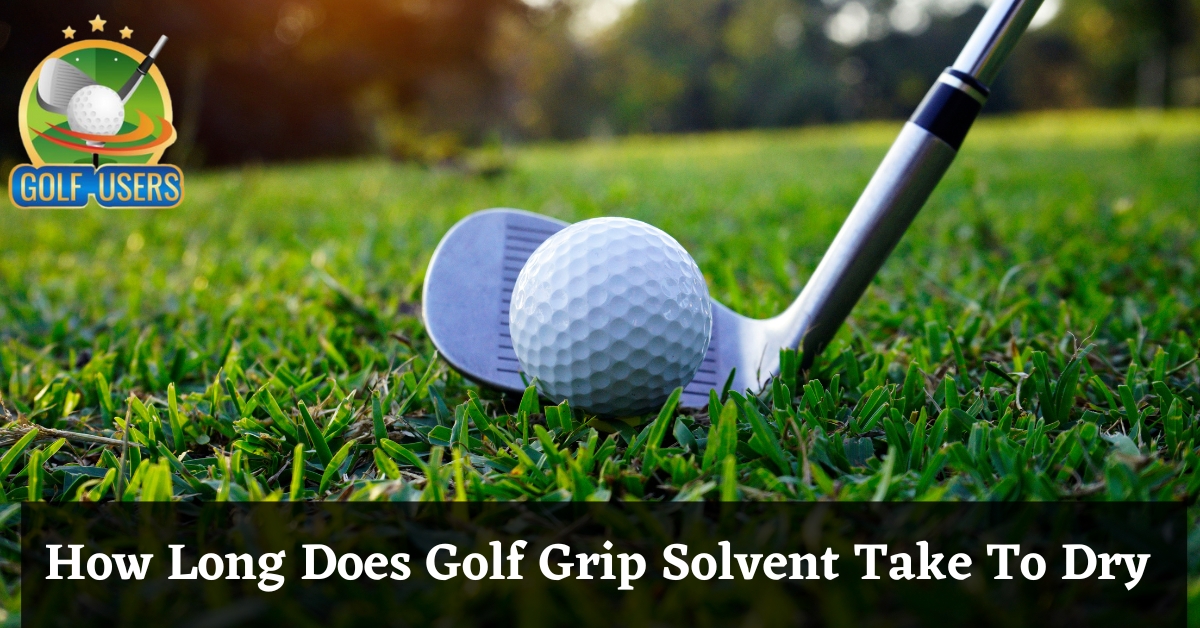 How Long Does Golf Grip Solvent Take To Dry
