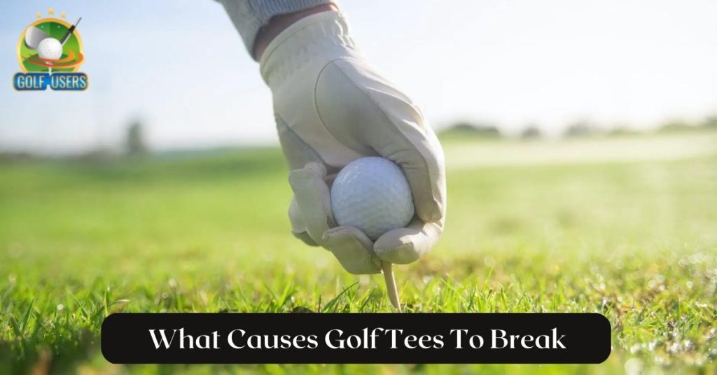 What Causes Golf Tees To Break