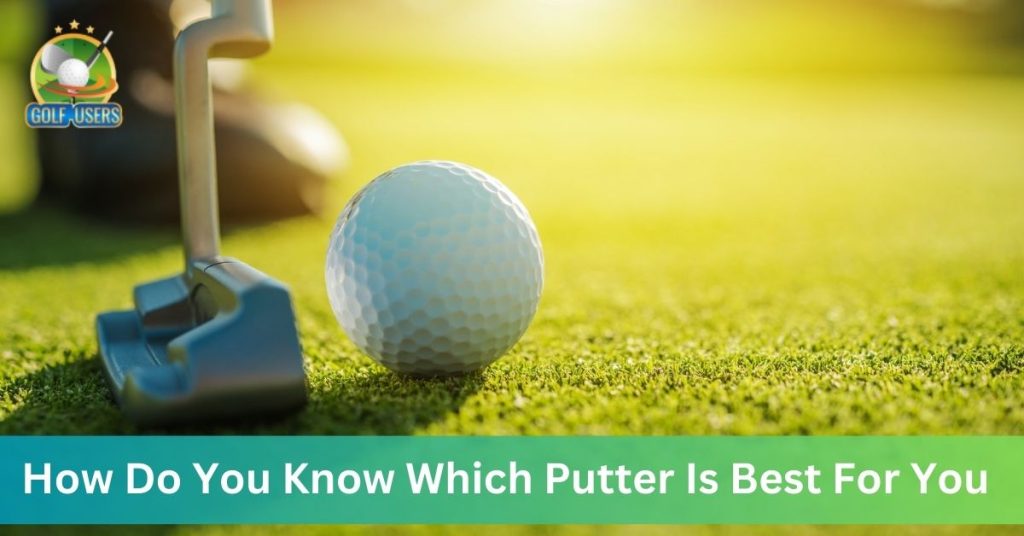 How Do You Know Which Putter Is Best For You?