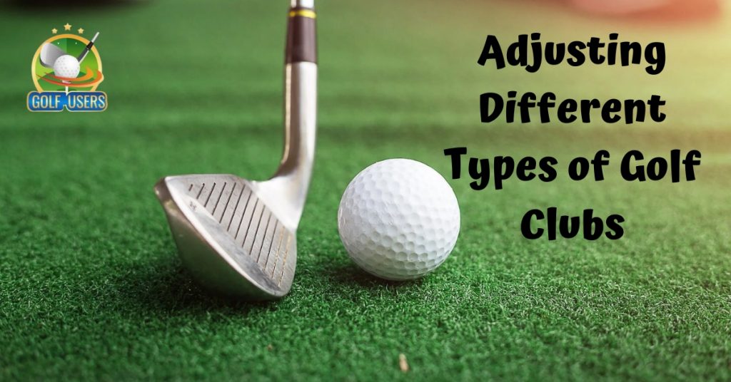 Adjusting Different Types of Golf Clubs