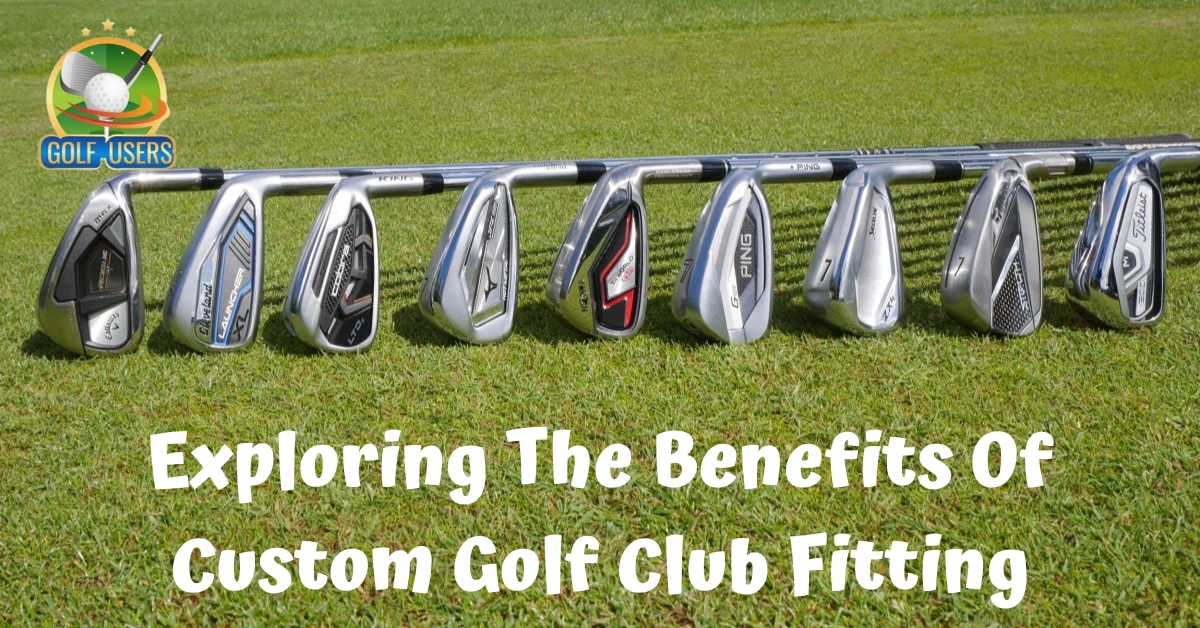 Exploring the Benefits of Custom Golf Club Fitting