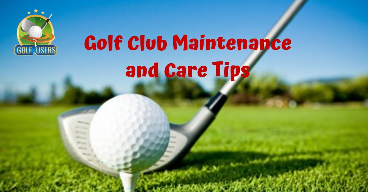 Golf Club Maintenance and Care Tips